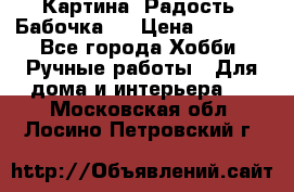 Картина “Радость (Бабочка)“ › Цена ­ 3 500 - Все города Хобби. Ручные работы » Для дома и интерьера   . Московская обл.,Лосино-Петровский г.